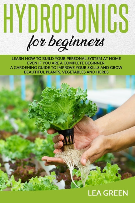 Hydroponics for Beginners: Learn How to Build Your Personal System at Home Even If You Are a Complete Beginner. a Gardening Guide to Improve Your - Ingram