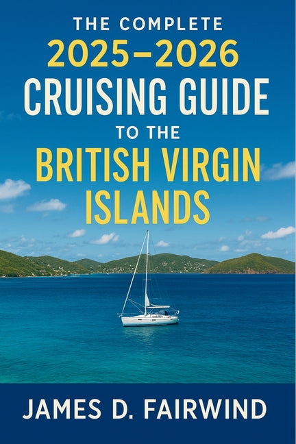 Complete 2025 - 2026 Cruising Guide to the British Virgin Islands: Your Essential Sailing Companion for Navigating, Exploring, and Enjoying the BVI's - Ingram