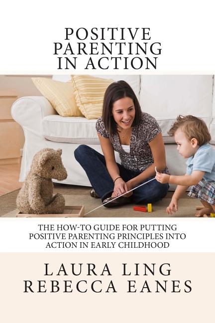 Positive Parenting in Action: The How-To Guide for Putting Positive Parenting Principles into Action in Early Childhood - Ingram