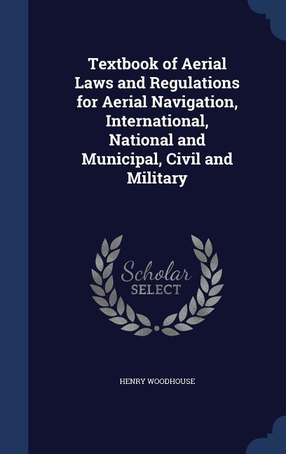 Textbook of Aerial Laws and Regulations for Aerial Navigation, International, National and Municipal, Civil and Military - Ingram