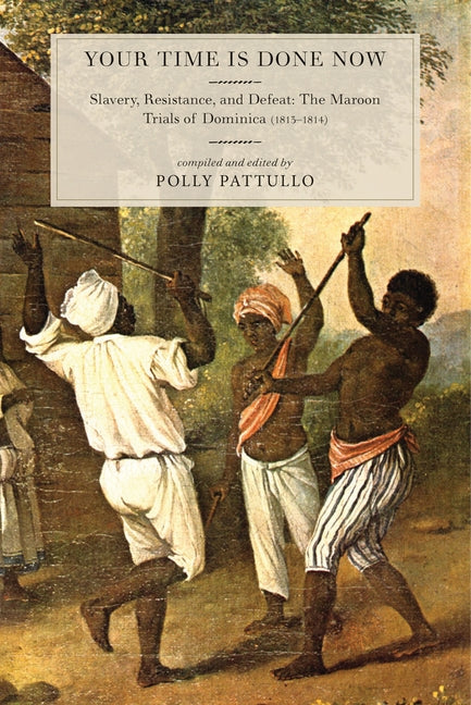 Your Time Is Done Now: Slavery, Resistance, and Defeat: The Maroon Trials of Dominica (1813-1814) - Ingram
