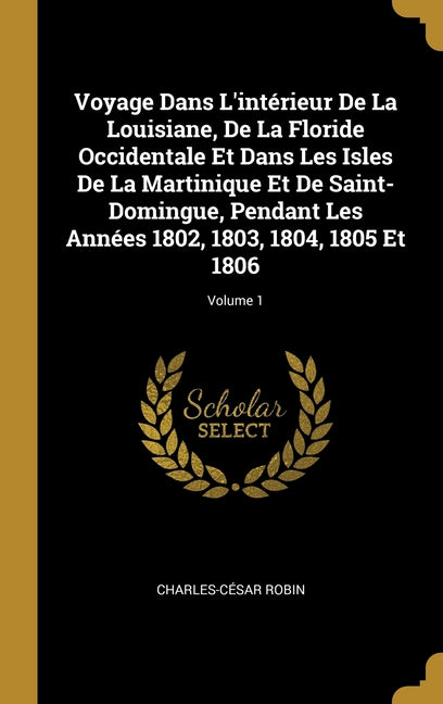 Voyage Dans L'intérieur De La Louisiane, De La Floride Occidentale Et Dans Les Isles De La Martinique Et De Saint-Domingue, Pendant Les Années 1802, 1 - Ingram