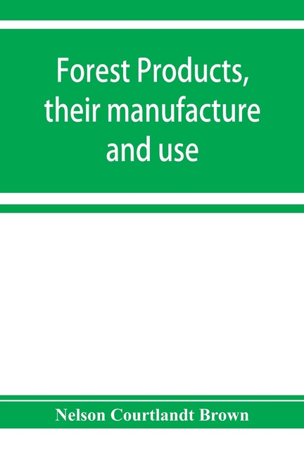 Forest products, their manufacture and use: embracing the principal commercial features in the production, manufacture, and utilization of the most im - Ingram