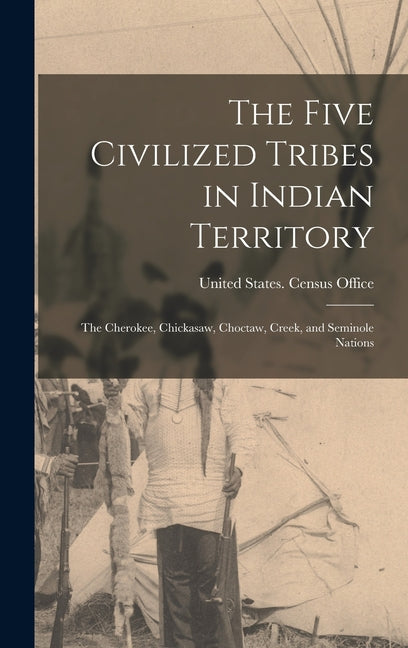 Five Civilized Tribes in Indian Territory: The Cherokee, Chickasaw, Choctaw, Creek, and Seminole Nations - Ingram