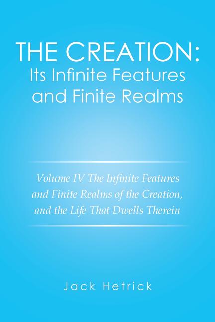 Creation: Its Infinite Features and Finite Realms Volume IV: The Infinite Features and Finite Realms of the Creation, and the Life That Dwells Therein - Ingram