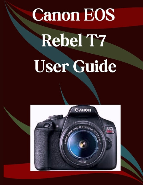 Canon EOS Rebel T7 User Guide: A Step-by-Step Manual for Beginners and Seniors Covering Essential Camera Features, Creative Techniques, Tips, Tricks a - Ingram
