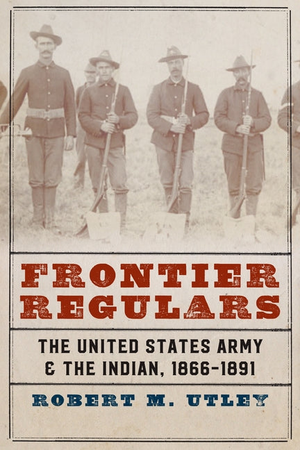 Frontier Regulars: The United States Army and the Indian, 1866-1891 - Ingram