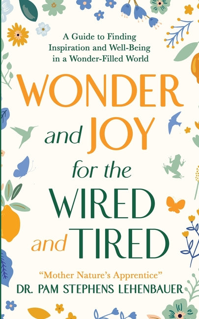 Wonder and Joy for the Wired and Tired: A Guide to Finding Inspiration and Well-Being in a Wonder-Filled World - Ingram