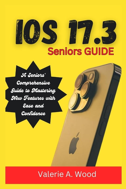 iOS 17.3 Seniors Guide: A Seniors' Comprehensive Guide to Mastering New Features with Ease and Confidence - Ingram