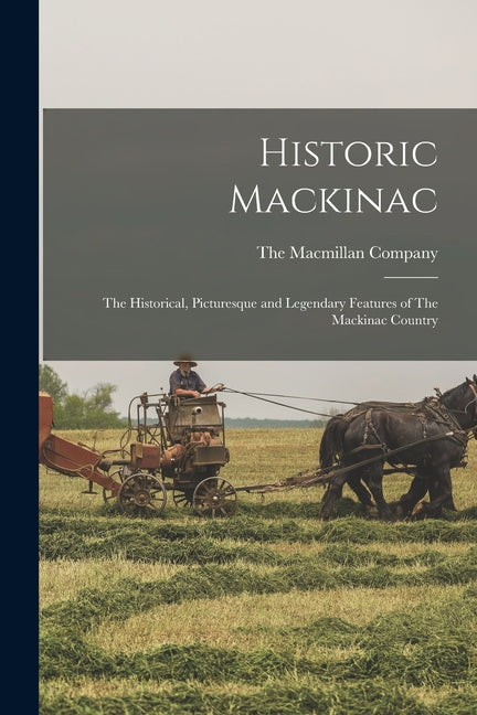Historic Mackinac: The Historical, Picturesque and Legendary Features of The Mackinac Country - Ingram