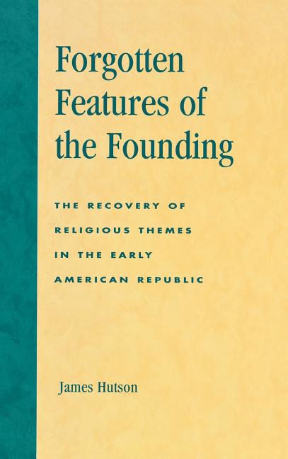 Forgotten Features of the Founding: The Recovery of Religious Themes in the Early American Republic - Ingram