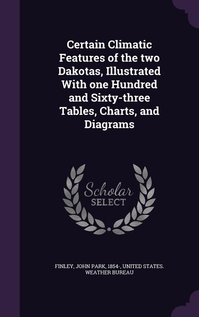 Certain Climatic Features of the two Dakotas, Illustrated With one Hundred and Sixty-three Tables, Charts, and Diagrams - Ingram