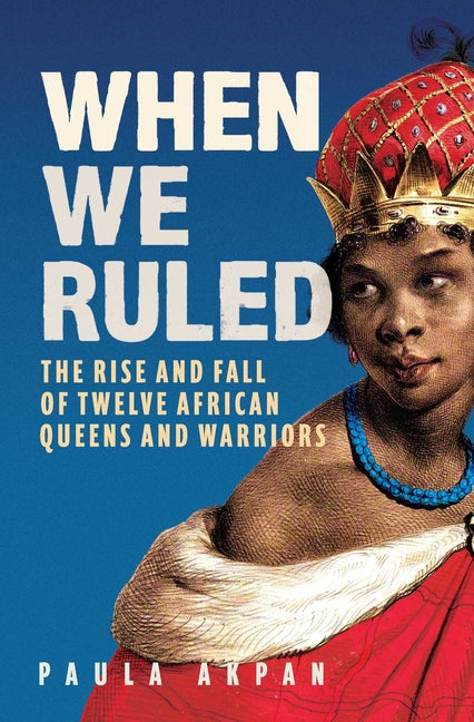 When We Ruled: The Rise and Fall of Twelve African Queens and Warriors - Ingram