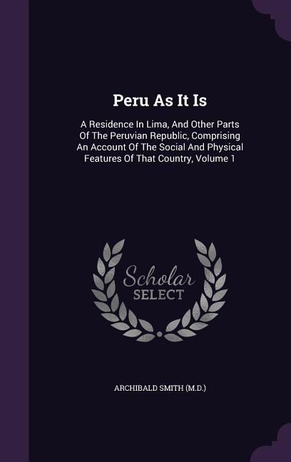 Peru As It Is: A Residence In Lima, And Other Parts Of The Peruvian Republic, Comprising An Account Of The Social And Physical Featur - Ingram