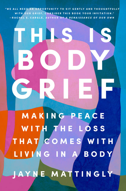 This Is Body Grief: Making Peace with the Loss That Comes with Living in a Body - Ingram