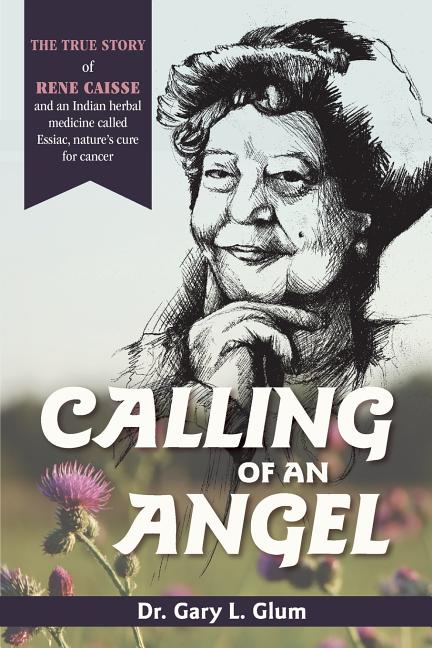 Calling of an Angel: The True Story of Rene Caisse and an Indian Herbal Medicine Called Essaic, Nature's Cure for Cancer (Reprint) - Ingram