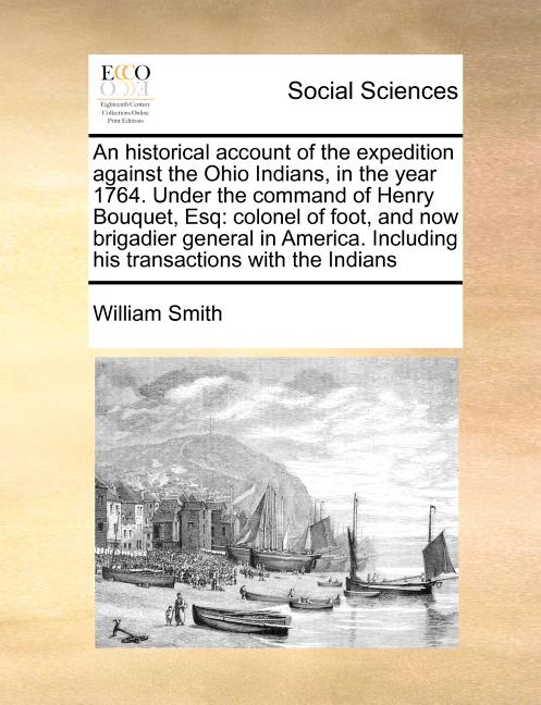 Historical Account of the Expedition Against the Ohio Indians, in the Year 1764. Under the Command of Henry Bouquet, Esq: Colonel of Foot, and Now Bri - Ingram