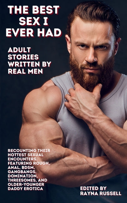 Best Sex I Ever Had: Adult Stories Written by Real Men Recounting Their Hottest Sexual Encounters, Featuring Rough, Anal, BDSM, Gangbangs, - Ingram
