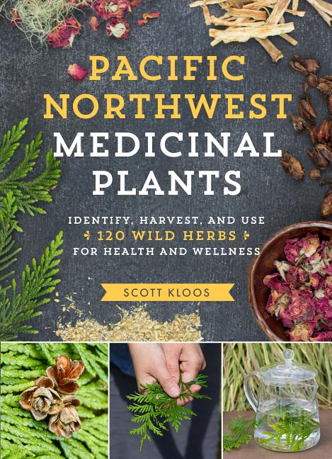 Pacific Northwest Medicinal Plants: Identify, Harvest, and Use 120 Wild Herbs for Health and Wellness - Ingram