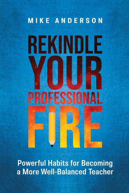Rekindle Your Professional Fire: Powerful Habits for Becoming a More Well-Balanced Teacher - Ingram