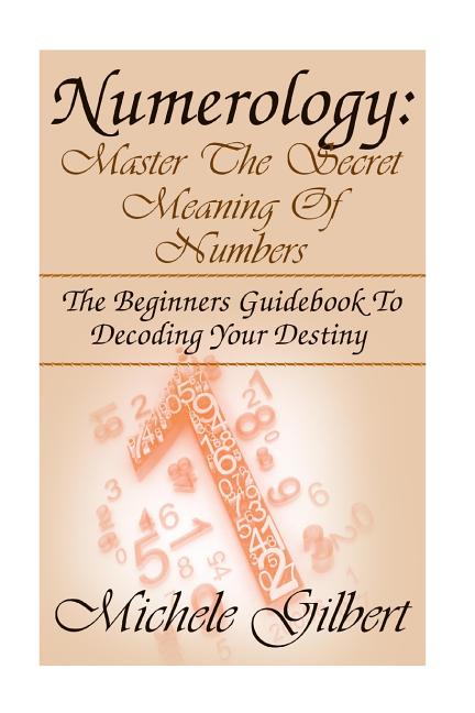 Numerology: Master The Secret Meaning Of Numbers: : The Beginners Guidebook To Decoding Your Destiny - Ingram