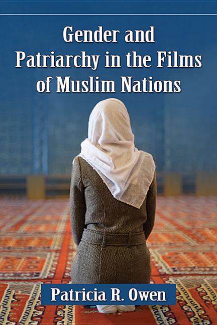Gender and Patriarchy in the Films of Muslim Nations: A Filmographic Study of 21st Century Features from Eight Countries - Ingram