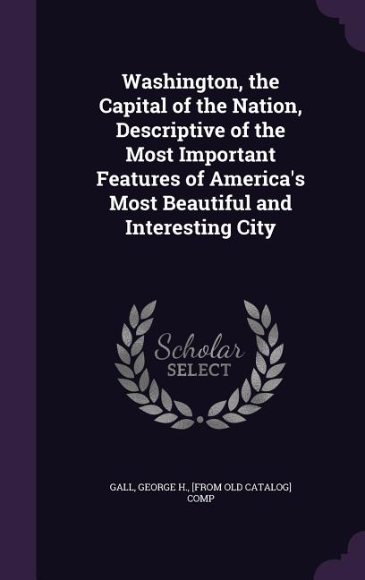 Washington, the Capital of the Nation, Descriptive of the Most Important Features of America's Most Beautiful and Interesting City - Ingram