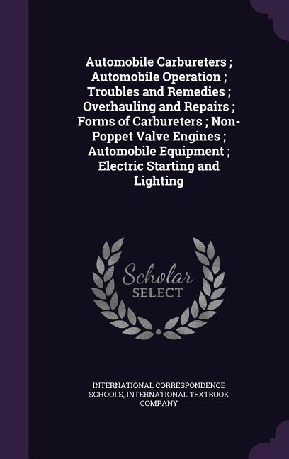 Automobile Carbureters; Automobile Operation; Troubles and Remedies; Overhauling and Repairs; Forms of Carbureters; Non-Poppet Valve Engines; Automobi - Ingram