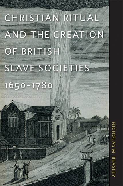 Christian Ritual and the Creation of British Slave Societies, 1650-1780 - Ingram