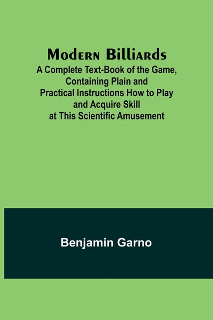 Modern Billiards; A Complete Text-Book of the Game, Containing Plain and Practical Instructions How to Play and Acquire Skill at This Scientific Amuse - Ingram