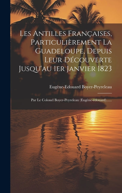 Les Antilles Françaises, Particulièrement La Guadeloupe, Depuis Leur Découverte Jusqu'au 1er Janvier 1823: Par Le Colonel Boyer-peyreleau (eugène-édou - Ingram