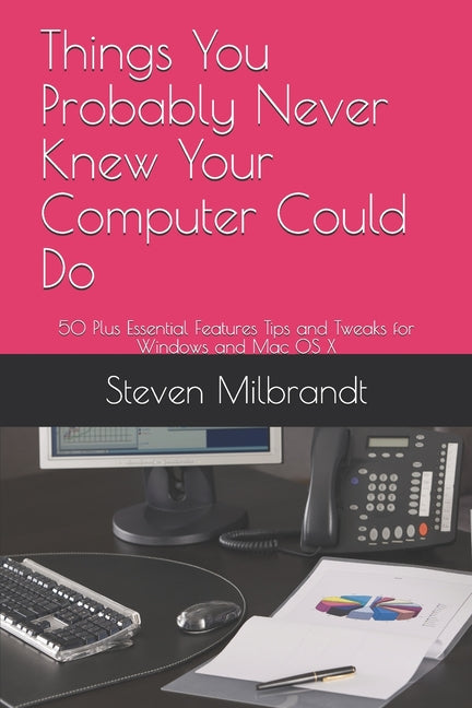 Things You Probably Never Knew Your Computer Could Do: 50 Plus Essential Features Tips and Tweaks for Windows and Mac OS X - Ingram