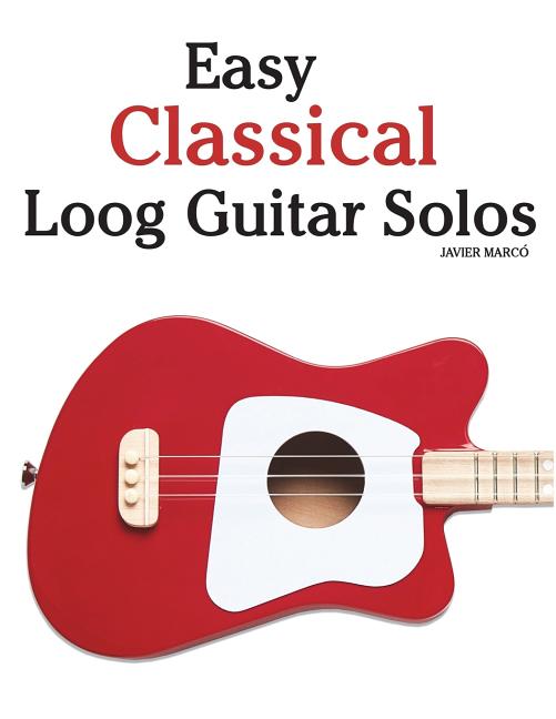Easy Classical Loog Guitar Solos: Featuring Music of Bach, Mozart, Beethoven, Tchaikovsky and Others. in Standard Notation and Tablature. - Ingram