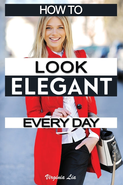 How to Look Elegant Every Day!: Colors, Makeup, Clothing, Skin & Hair, Posture and More - Ingram