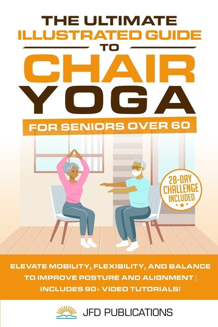 Ultimate Illustrated Guide to Chair Yoga for Seniors Over 60: Elevate Mobility, Flexibility, and Balance to Improve Posture and Alignment Includes 90+ - Ingram