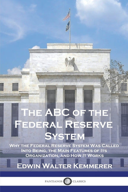 ABC of the Federal Reserve System: Why the Federal Reserve System Was Called Into Being, the Main Features of Its Organization, and How It Works - Ingram