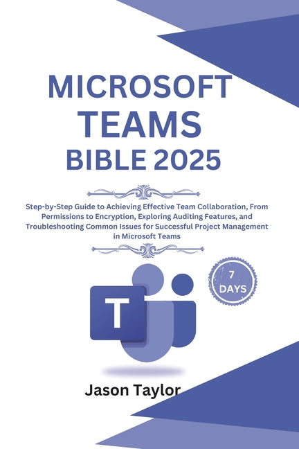 Microsoft Teams Bible: Step-by-Step Guide to Effective Team Collaboration, From Permissions to Encryption, Auditing Features, and Troubleshooting Comm - Ingram