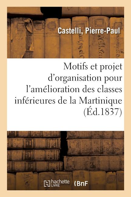 Motifs Et Projet d'Organisation Pour l'Amélioration Des Classes Inférieures de la Martinique: Par l'Instruction Religieuse, Présentés Au Conseil Colon - Ingram