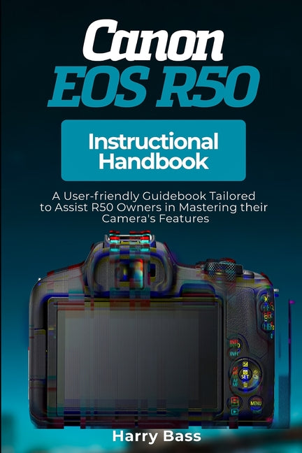 Canon EOS R50 Instructional Handbook: A User-friendly Guidebook Tailored to Assist R50 Owners in Mastering their Camera's Features - Ingram