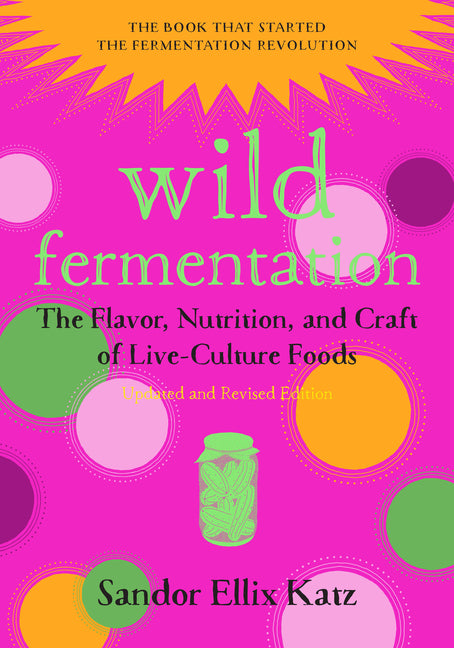 Wild Fermentation: The Flavor, Nutrition, and Craft of Live-Culture Foods, 2nd Edition (Revised) - Ingram