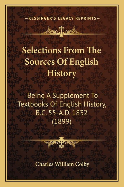 Selections From The Sources Of English History: Being A Supplement To Textbooks Of English History, B.C. 55-A.D. 1832 (1899) - Ingram
