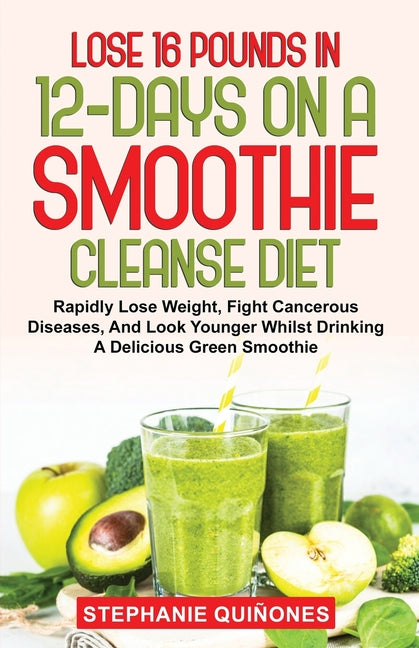 Lose 16 Pounds In 12-Days On A Smoothie Cleanse Diet: Rapidly Lose Weight, Fight Cancerous Diseases, And Look Younger Whilst Drinking A Delicious Gree - Ingram