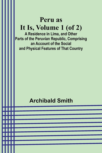 Peru as It Is, Volume 1 (of 2)A Residence in Lima, and Other Parts of the Peruvian Republic, Comprising an Account of the Social and Physical Features - Ingram