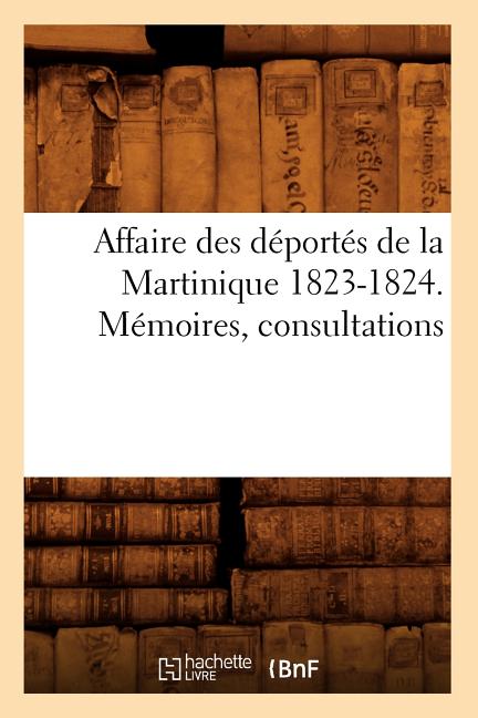 Affaire Des Déportés de la Martinique 1823-1824. Mémoires, Consultations - Ingram