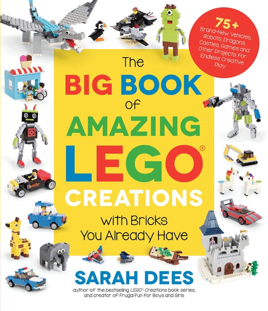 Big Book of Amazing Lego Creations with Bricks You Already Have: 75+ Brand-New Vehicles, Robots, Dragons, Castles, Games and Other Projects for Endles - Ingram