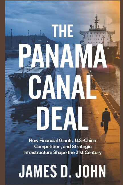 Panama Canal Deal: How Financial Giants, U.S.-China Competition, and Strategic Infrastructure Shape the 21st Century - Ingram