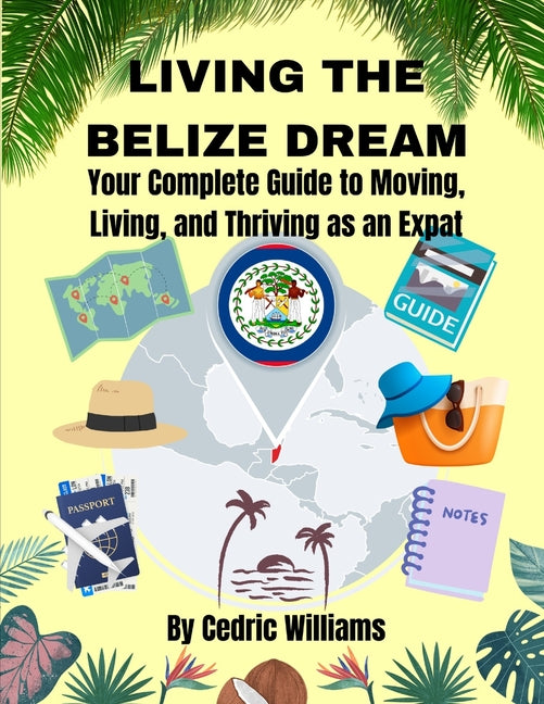 Living the Belize Dream: Your Complete Guide to Moving, Living, and Thriving as an Expat - Ingram