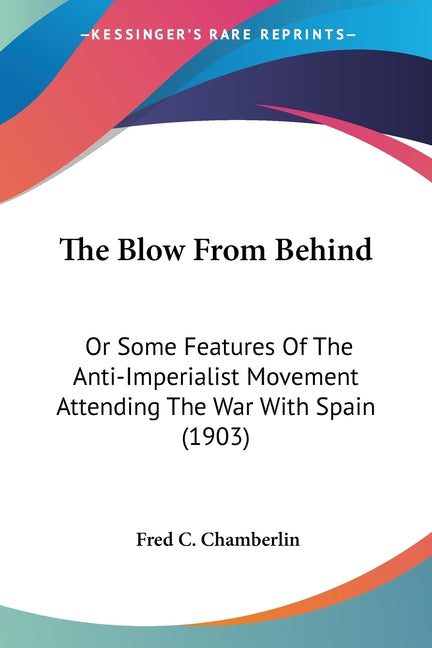 Blow From Behind: Or Some Features Of The Anti-Imperialist Movement Attending The War With Spain (1903) - Ingram