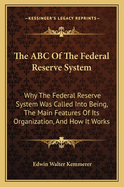 ABC Of The Federal Reserve System: Why The Federal Reserve System Was Called Into Being, The Main Features Of Its Organization, And How It Works - Ingram