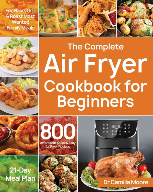 Complete Air Fryer Cookbook for Beginners: 800 Affordable, Quick & Easy Air Fryer Recipes Fry, Bake, Grill & Roast Most Wanted Family Meals 21-Day Mea - Ingram